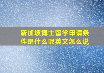 新加坡博士留学申请条件是什么呢英文怎么说