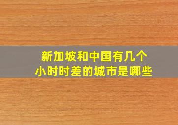 新加坡和中国有几个小时时差的城市是哪些