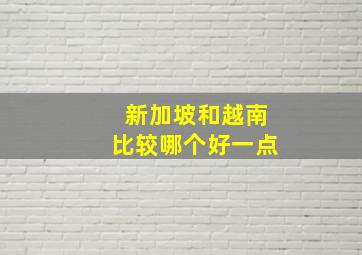 新加坡和越南比较哪个好一点