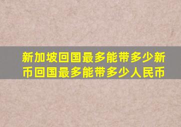 新加坡回国最多能带多少新币回国最多能带多少人民币