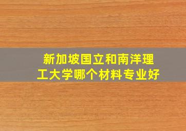 新加坡国立和南洋理工大学哪个材料专业好