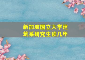 新加坡国立大学建筑系研究生读几年