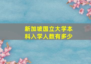 新加坡国立大学本科入学人数有多少