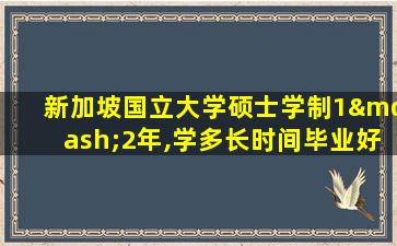 新加坡国立大学硕士学制1—2年,学多长时间毕业好