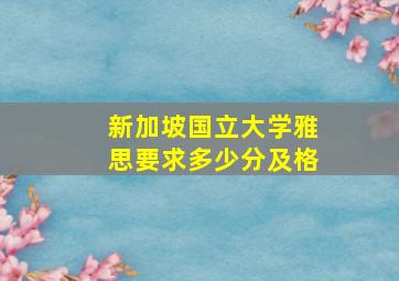 新加坡国立大学雅思要求多少分及格