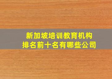 新加坡培训教育机构排名前十名有哪些公司