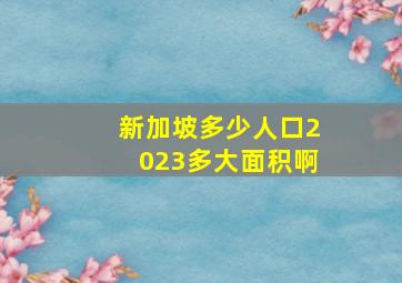 新加坡多少人口2023多大面积啊