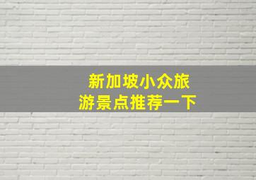 新加坡小众旅游景点推荐一下