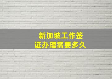 新加坡工作签证办理需要多久