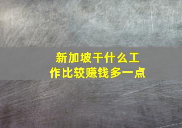 新加坡干什么工作比较赚钱多一点