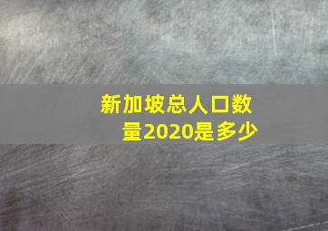 新加坡总人口数量2020是多少