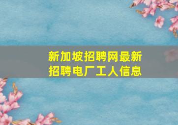 新加坡招聘网最新招聘电厂工人信息