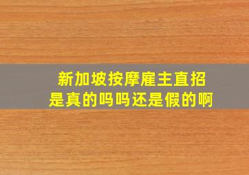 新加坡按摩雇主直招是真的吗吗还是假的啊