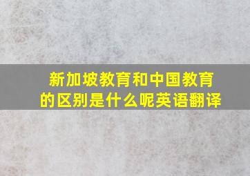 新加坡教育和中国教育的区别是什么呢英语翻译