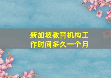 新加坡教育机构工作时间多久一个月