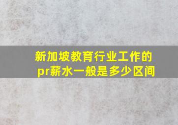 新加坡教育行业工作的pr薪水一般是多少区间