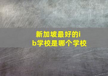 新加坡最好的ib学校是哪个学校