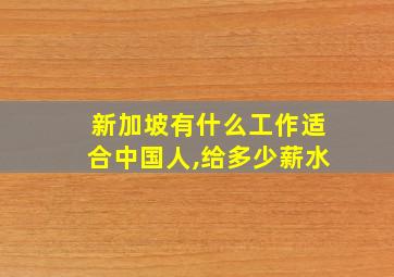 新加坡有什么工作适合中国人,给多少薪水