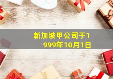 新加坡甲公司于1999年10月1日