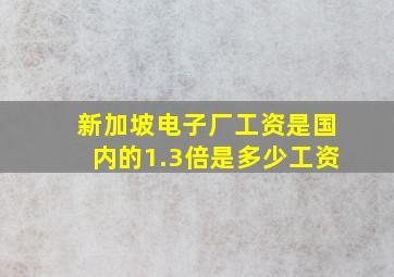 新加坡电子厂工资是国内的1.3倍是多少工资