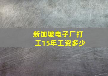 新加坡电子厂打工15年工资多少