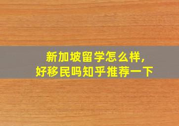 新加坡留学怎么样,好移民吗知乎推荐一下