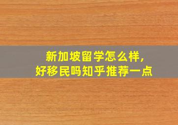 新加坡留学怎么样,好移民吗知乎推荐一点