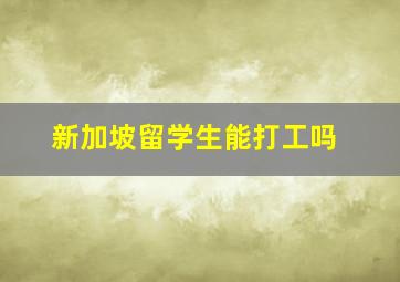 新加坡留学生能打工吗