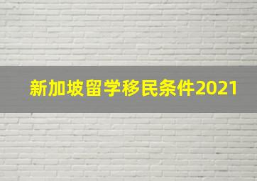 新加坡留学移民条件2021