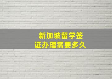 新加坡留学签证办理需要多久