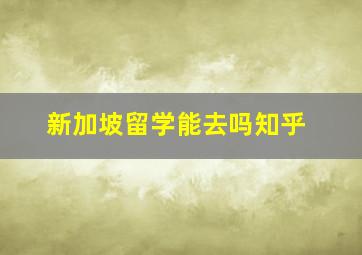 新加坡留学能去吗知乎