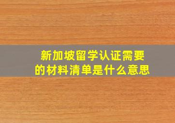 新加坡留学认证需要的材料清单是什么意思