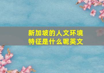 新加坡的人文环境特征是什么呢英文