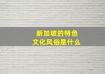 新加坡的特色文化风俗是什么