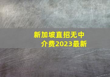 新加坡直招无中介费2023最新