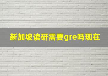 新加坡读研需要gre吗现在