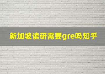 新加坡读研需要gre吗知乎