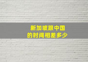 新加坡跟中国的时间相差多少