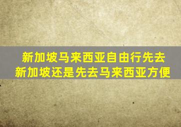 新加坡马来西亚自由行先去新加坡还是先去马来西亚方便