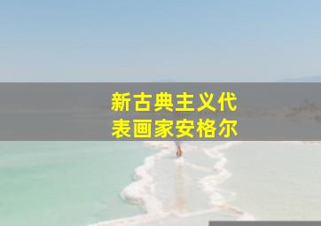 新古典主义代表画家安格尔