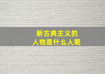 新古典主义的人物是什么人呢