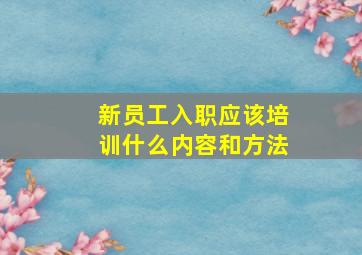 新员工入职应该培训什么内容和方法