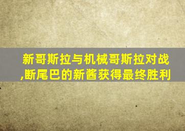 新哥斯拉与机械哥斯拉对战,断尾巴的新酱获得最终胜利