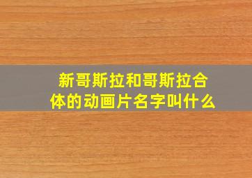 新哥斯拉和哥斯拉合体的动画片名字叫什么