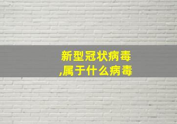 新型冠状病毒,属于什么病毒