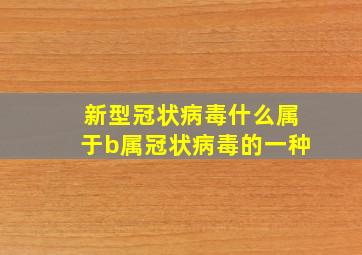 新型冠状病毒什么属于b属冠状病毒的一种