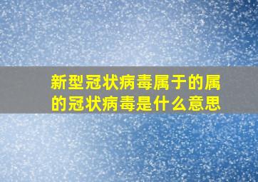 新型冠状病毒属于的属的冠状病毒是什么意思