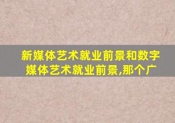 新媒体艺术就业前景和数字媒体艺术就业前景,那个广