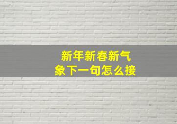 新年新春新气象下一句怎么接