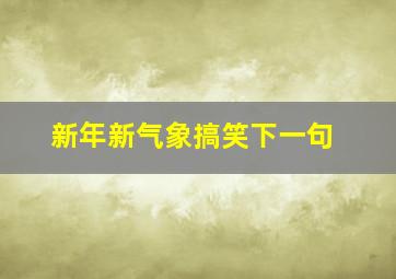 新年新气象搞笑下一句